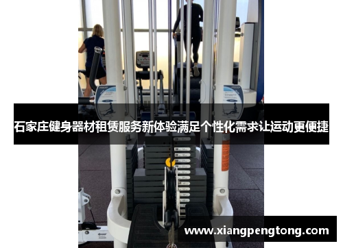 石家庄健身器材租赁服务新体验满足个性化需求让运动更便捷