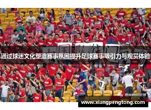 通过球迷文化塑造赛事氛围提升足球赛事吸引力与观赏体验