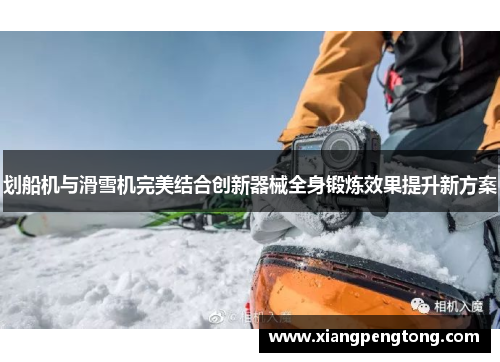 划船机与滑雪机完美结合创新器械全身锻炼效果提升新方案