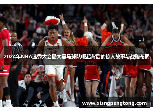 2024年NBA选秀大会最大黑马球队崛起背后的惊人故事与战略布局