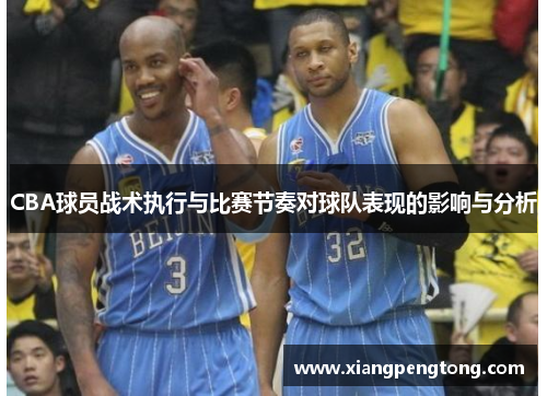 CBA球员战术执行与比赛节奏对球队表现的影响与分析