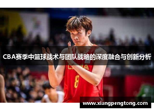 CBA赛季中篮球战术与团队战略的深度融合与创新分析