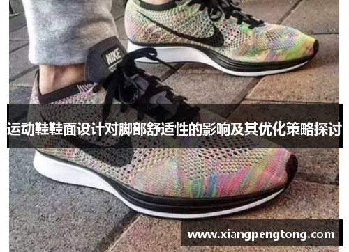 运动鞋鞋面设计对脚部舒适性的影响及其优化策略探讨
